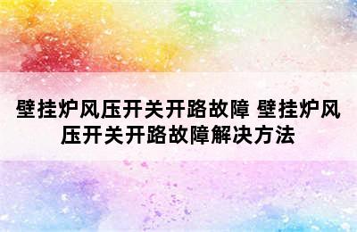 壁挂炉风压开关开路故障 壁挂炉风压开关开路故障解决方法